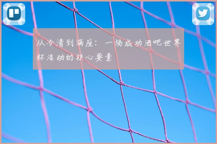 从冷清到满座：一场成功酒吧世界杯活动的核心要素