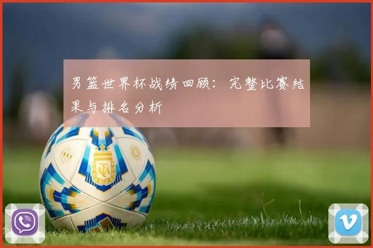 男篮世界杯战绩回顾：完整比赛结果与排名分析