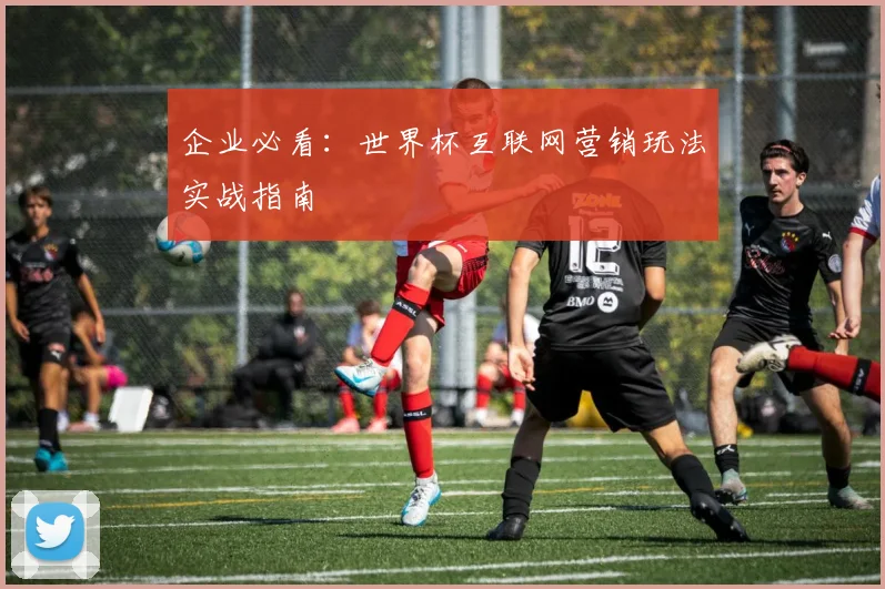 企业必看:世界杯互联网营销玩法实战指南