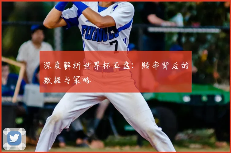 深度解析世界杯亚盘：赔率背后的数据与策略