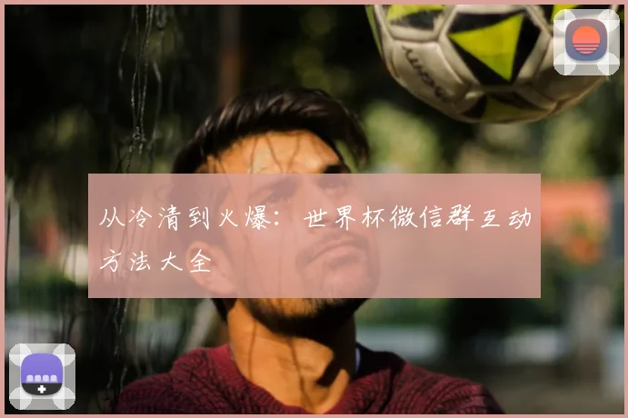 从冷清到火爆：世界杯微信群互动方法大全
