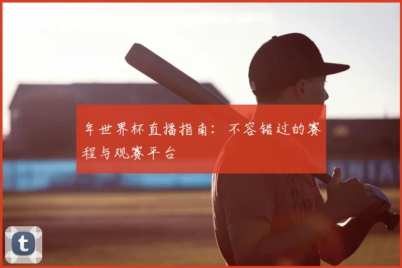 年世界杯直播指南：不容错过的赛程与观赛平台