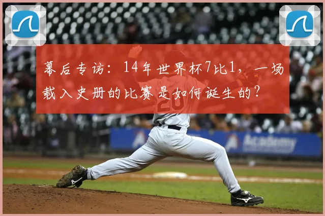 幕后专访：14年世界杯7比1，一场载入史册的比赛是如何诞生的？