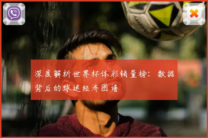 深度解析世界杯体彩销量榜：数据背后的球迷经济图谱