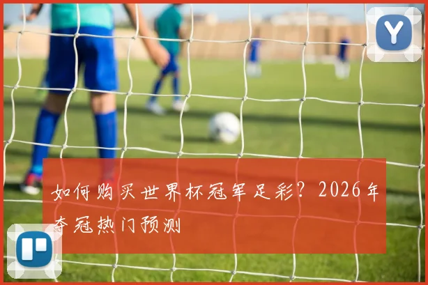 如何购买世界杯冠军足彩？2026年夺冠热门预测