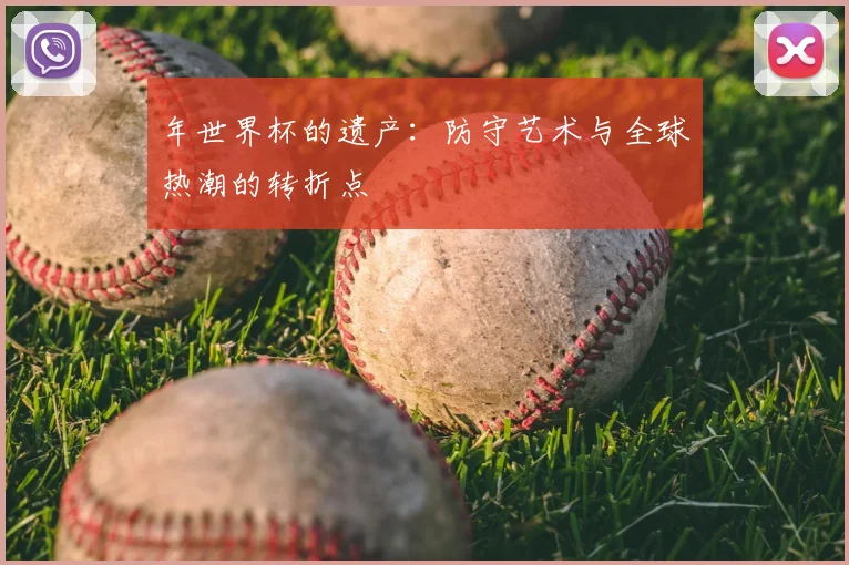 年世界杯的遗产：防守艺术与全球热潮的转折点