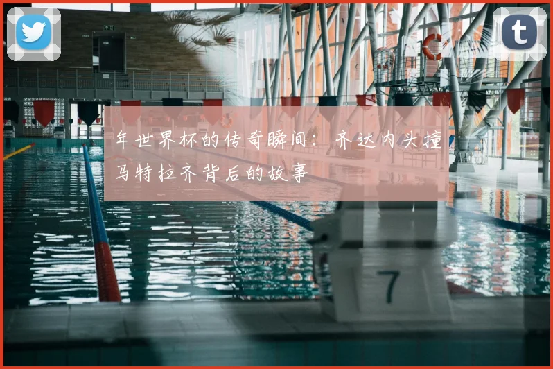 年世界杯的传奇瞬间：齐达内头撞马特拉齐背后的故事