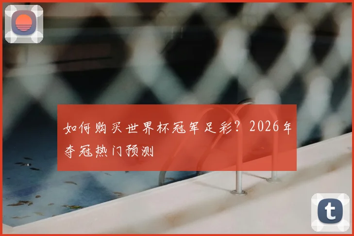 如何购买世界杯冠军足彩？2026年夺冠热门预测
