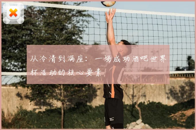 从冷清到满座：一场成功酒吧世界杯活动的核心要素