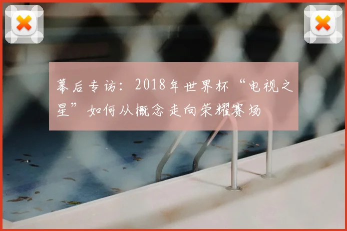 幕后专访：2018年世界杯“电视之星”如何从概念走向荣耀赛场